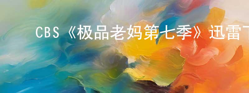 ﻿CBS《极品老妈第七季》迅雷下载/在线观看/百度云-都市/情感-美剧天堂 ﻿陈平洋的blog